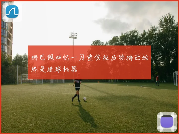 姆巴佩回忆一月重伤经历称梅西始终是进球机器