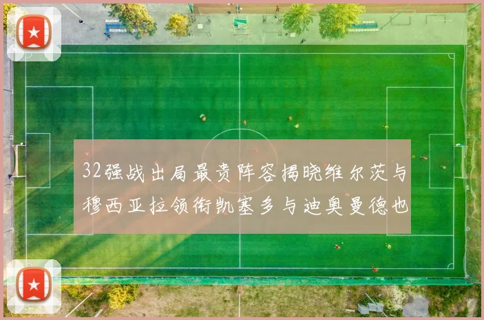 32强战出局最贵阵容揭晓维尔茨与穆西亚拉领衔凯塞多与迪奥曼德也在其中