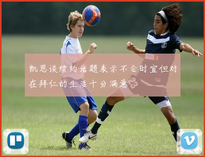 凯恩谈续约话题表示不合时宜但对在拜仁的生活十分满意