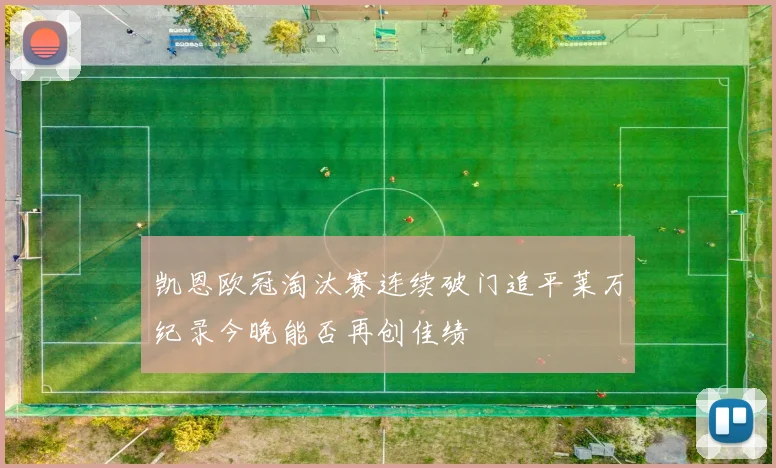 凯恩欧冠淘汰赛连续破门追平莱万纪录今晚能否再创佳绩