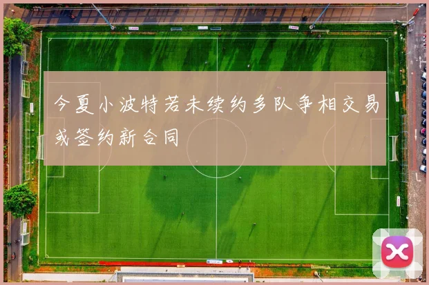 今夏小波特若未续约多队争相交易或签约新合同