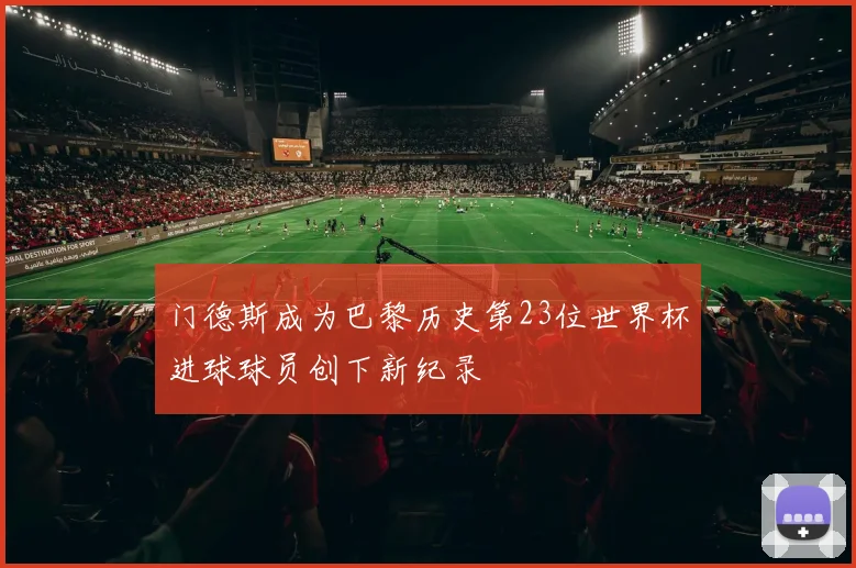 门德斯成为巴黎历史第23位世界杯进球球员创下新纪录